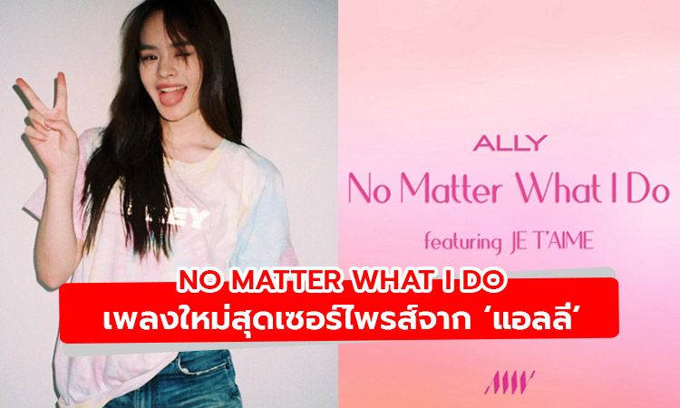 แอลลี่เซอร์ไพรส์เพลงใหม่! No Matter What I Do เป็นของขวัญแฟนคลับ