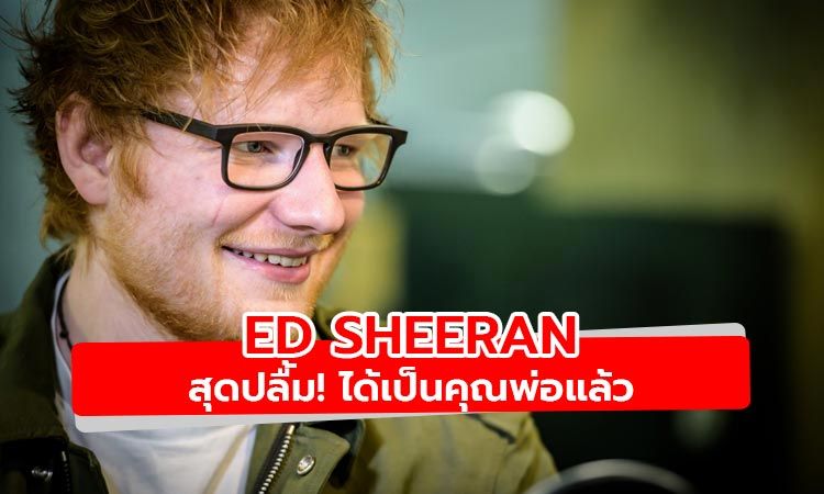 สุดปลื้ม! Ed Sheeran โพสต์ผ่านโซเชียล ได้เป็นคุณพ่อแล้ว