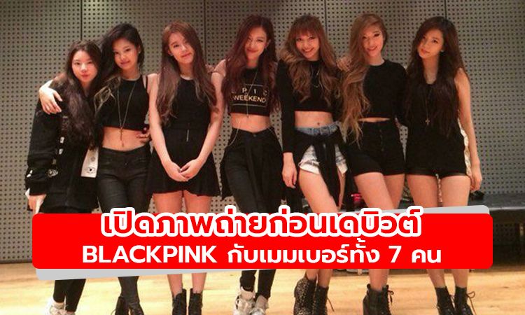 เปิดภาพถ่ายก่อนเดบิวต์ของ BLACKPINK กับเมมเบอร์ทั้ง 7 คน