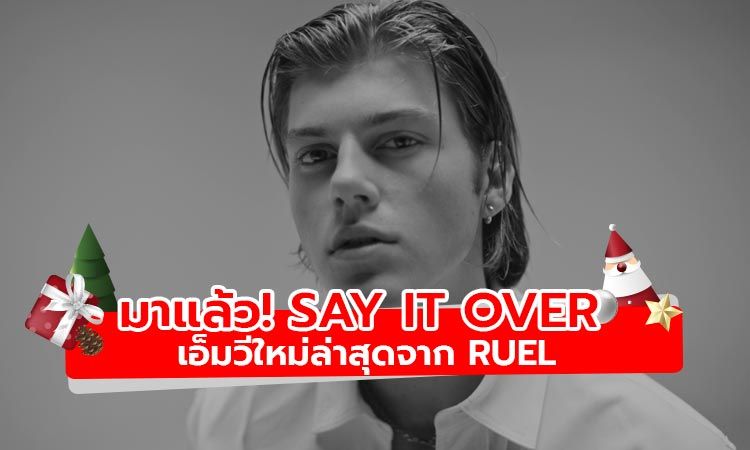 มาแล้ว! SAY IT OVER เอ็มวีใหม่ล่าสุดจาก RUEL