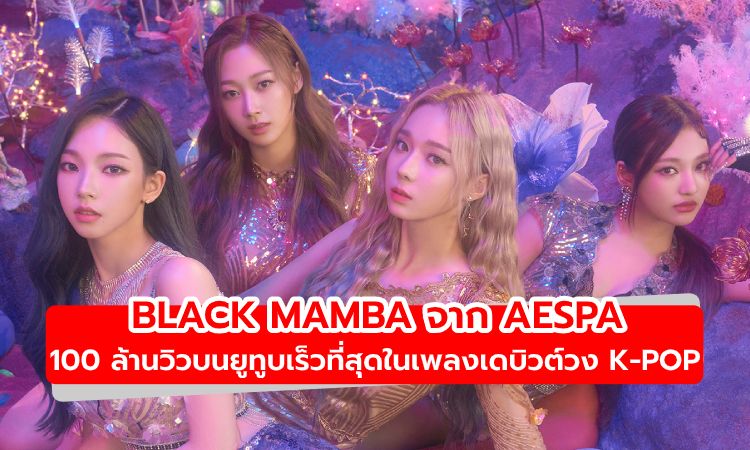 aespa สร้างสถิติใหม่เพลงเดบิวต์ Black Mamba 100 ล้านวิวบนยูทูบเร็วที่สุด