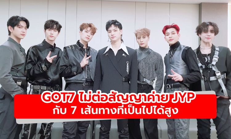 ดิสแพทช์รายงานข่าว GOT7 ไม่ต่อสัญญาค่าย JYP กับ 7 เส้นทางที่เป็นไปได้สูง