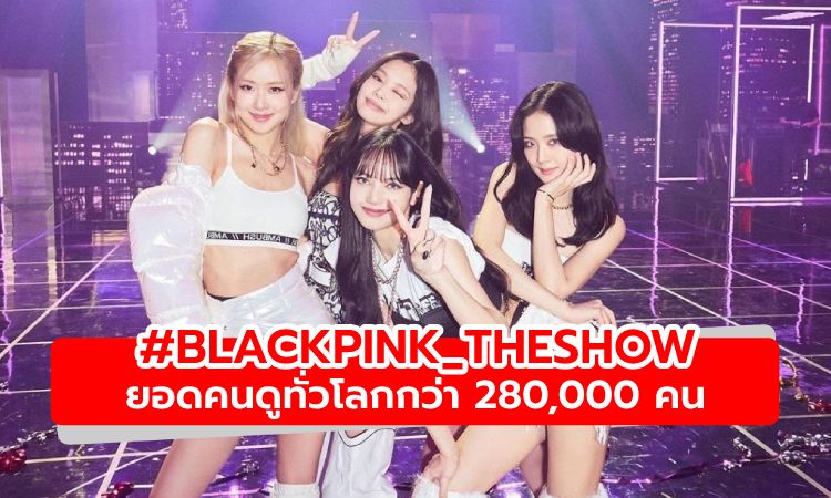 BLACKPINK กับคอนเสิร์ตออนไลน์ THE SHOW ยอดคนดูทั่วโลกกว่า 280,000