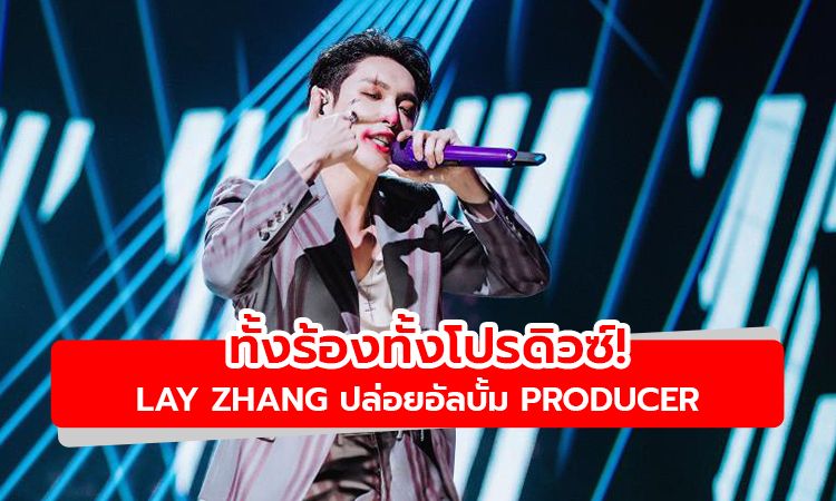 ทั้งร้องทั้งโปรดิวซ์! LAY ปล่อยอัลบั้ม PRODUCER กับความสามารถที่ล้นเหลือ