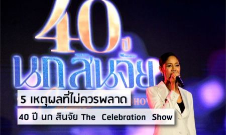 5 เหตุผลที่คุณไม่ควรพลาด! '40 ปี นก สินจัย The Celebration Show'