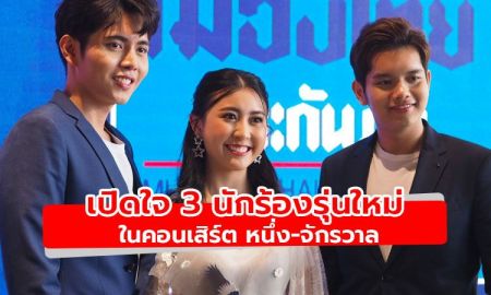 เปิดใจ 3 นักร้องรุ่นใหม่ ที่จะมาร่วมโชว์ในคอนเสิร์ต หนึ่ง-จักรวาล