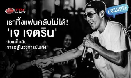 เราทิ้งแฟนคลับไม่ได้! 'เจ เจตริน' กับเคล็ดลับการอยู่ในวงการบันเทิง